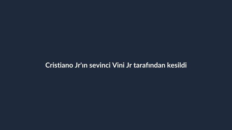 Cristiano Jr'ın sevinci Vini Jr tarafından kesildi