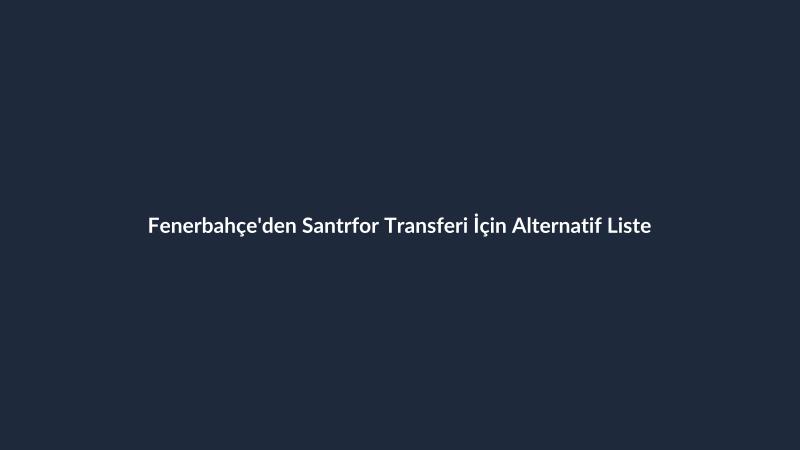 Fenerbahçe'den Santrfor Transferi İçin Alternatif Liste