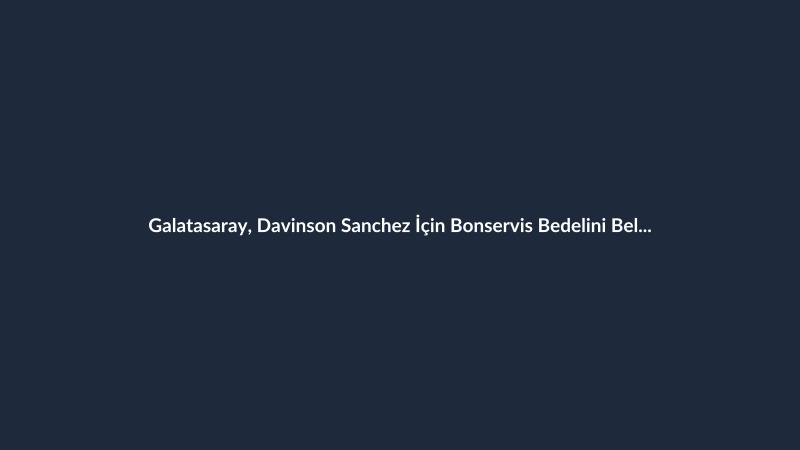 Galatasaray, Davinson Sanchez İçin Bonservis Bedelini Belirledi