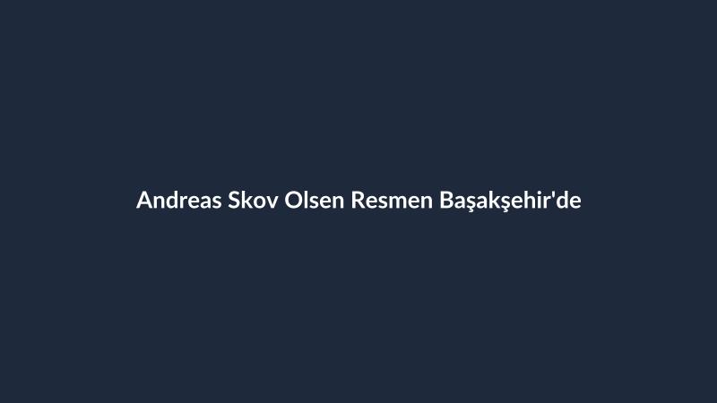 Andreas Skov Olsen Resmen Başakşehir'de