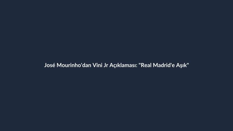 José Mourinho'dan Vini Jr Açıklaması: "Real Madrid'e Aşık"