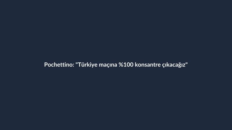 Pochettino: "Türkiye maçına %100 konsantre çıkacağız"