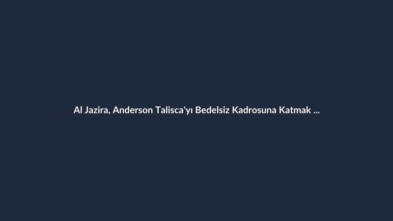 Al Jazira, Anderson Talisca'yı Bedelsiz Kadrosuna Katmak İstiyor