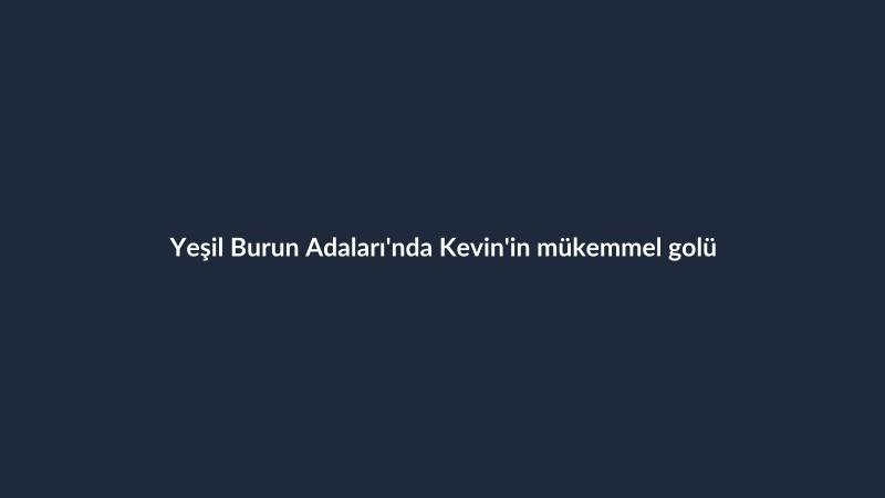 Yeşil Burun Adaları'nda Kevin'in mükemmel golü