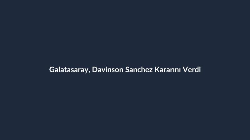 Galatasaray, Davinson Sanchez Kararını Verdi