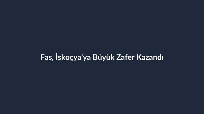 Fas, İskoçya'ya Büyük Zafer Kazandı