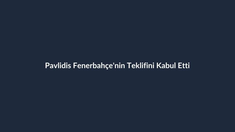 Pavlidis Fenerbahçe'nin Teklifini Kabul Etti