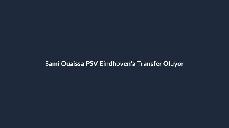 Sami Ouaissa PSV Eindhoven'a Transfer Oluyor