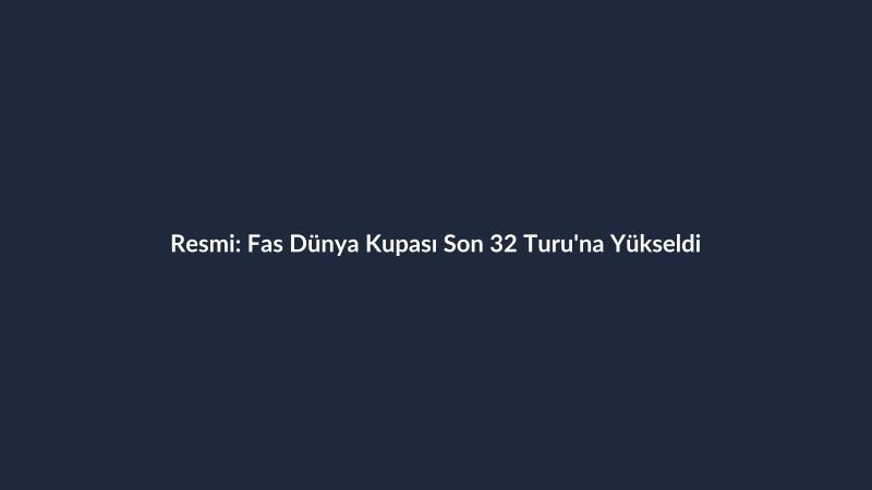 Resmi: Fas Dünya Kupası Son 32 Turu'na Yükseldi