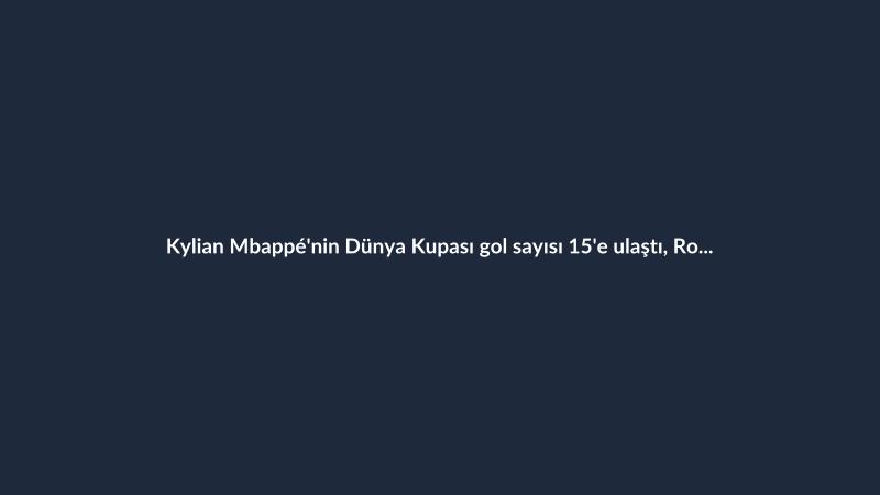 Kylian Mbappé'nin Dünya Kupası gol sayısı 15'e ulaştı, Ronaldo Nazario ile eşit