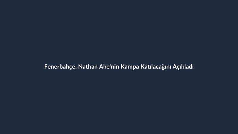 Fenerbahçe, Nathan Ake'nin Kampa Katılacağını Açıkladı
