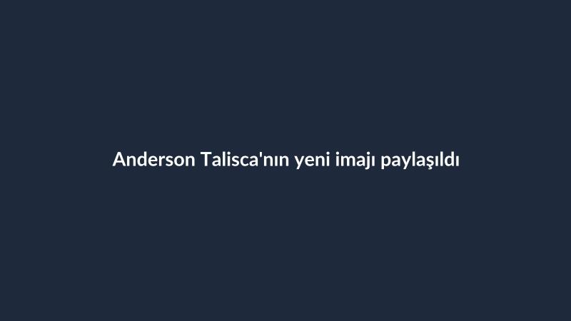 Anderson Talisca'nın yeni imajı paylaşıldı