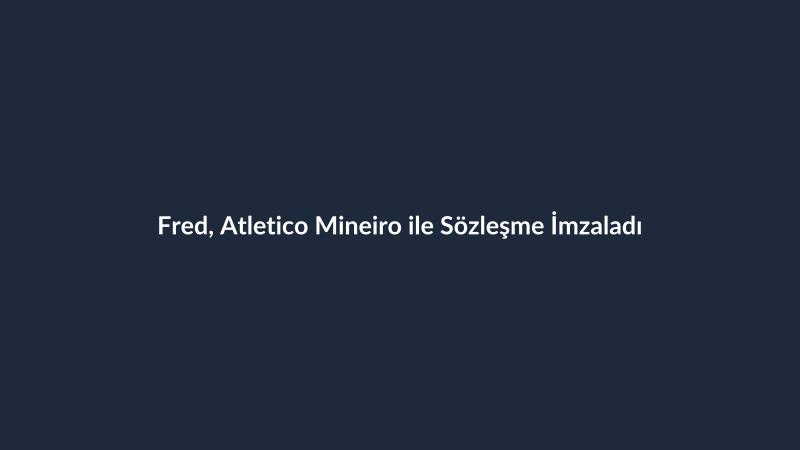 Fred, Atletico Mineiro ile Sözleşme İmzaladı