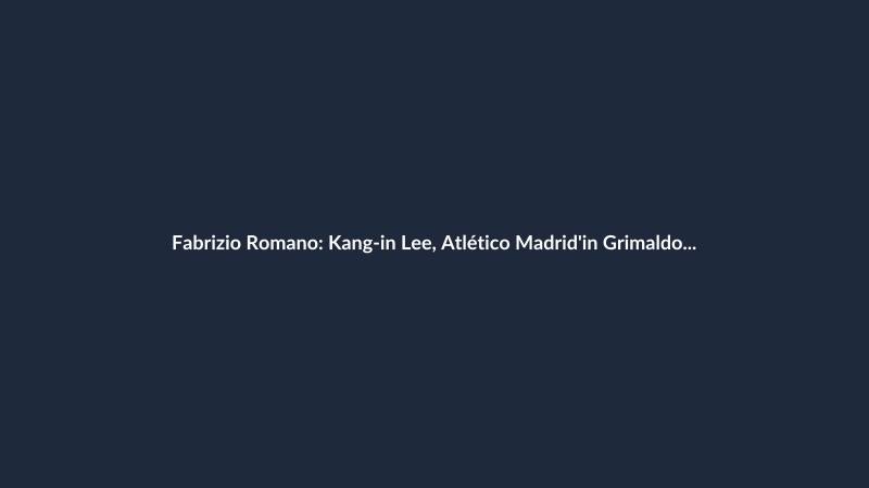 Fabrizio Romano: Kang-in Lee, Atlético Madrid'in Grimaldo ile birlikte öncelikleri arasında