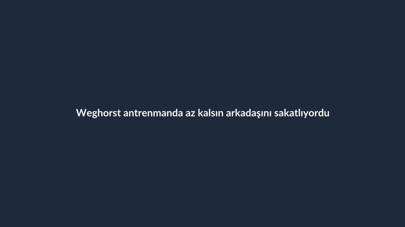 Weghorst antrenmanda az kalsın arkadaşını sakatlıyordu