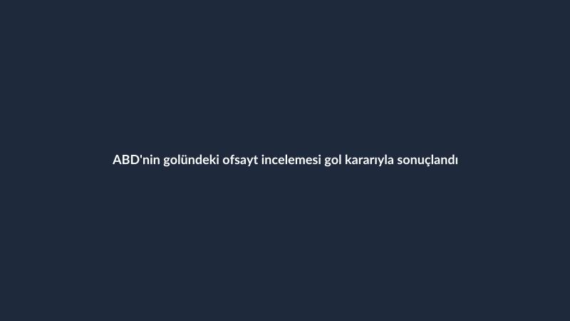 ABD'nin golündeki ofsayt incelemesi gol kararıyla sonuçlandı