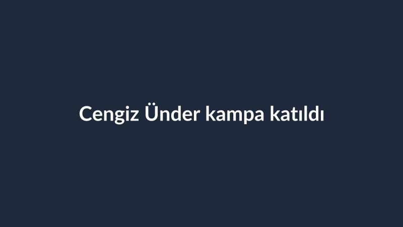 Cengiz Ünder kampa katıldı