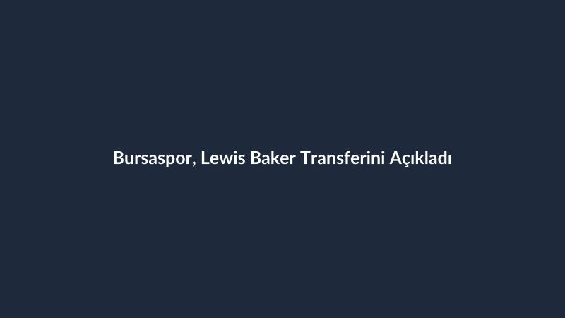 Bursaspor, Lewis Baker Transferini Açıkladı