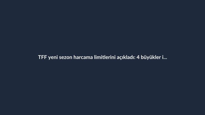 TFF yeni sezon harcama limitlerini açıkladı: 4 büyükler için rakamlar