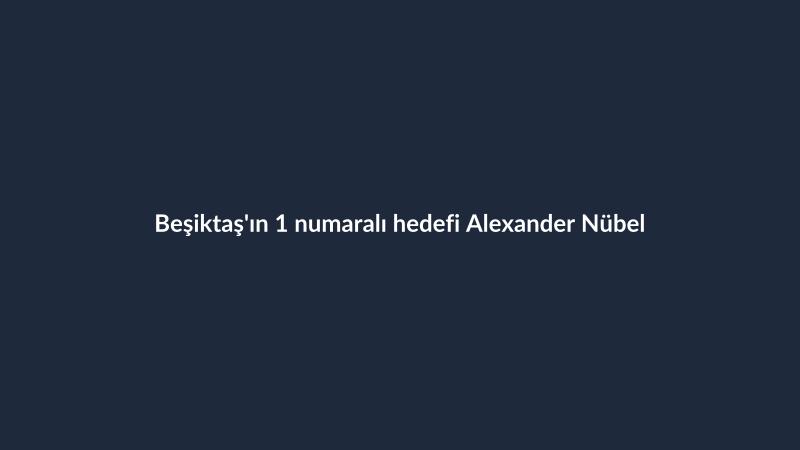 Beşiktaş'ın 1 numaralı hedefi Alexander Nübel