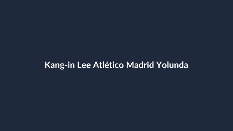 Kang-in Lee Atlético Madrid Yolunda