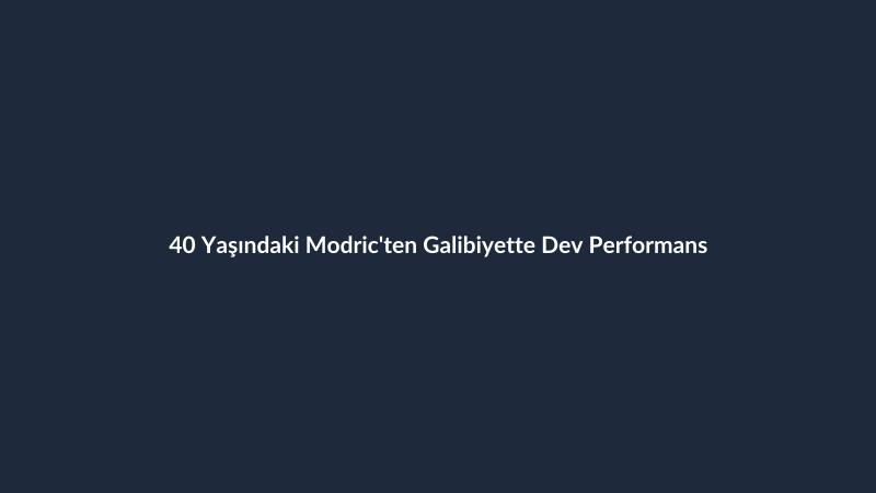 40 Yaşındaki Modric'ten Galibiyette Dev Performans