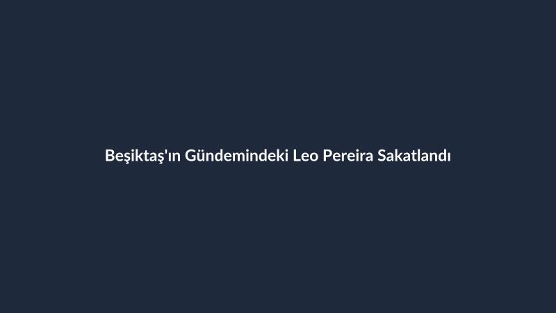 Beşiktaş'ın Gündemindeki Leo Pereira Sakatlandı