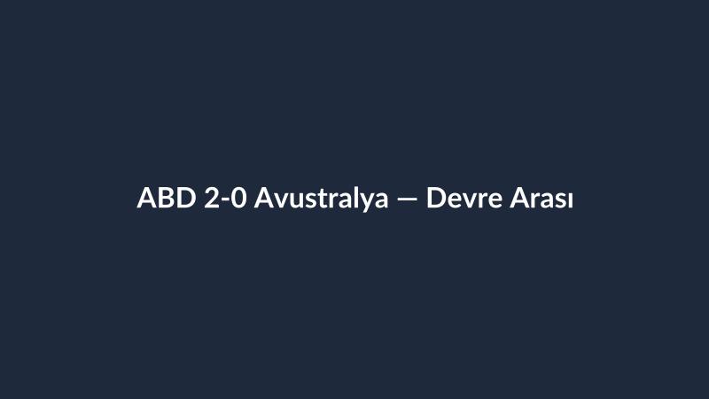 ABD 2-0 Avustralya — Devre Arası