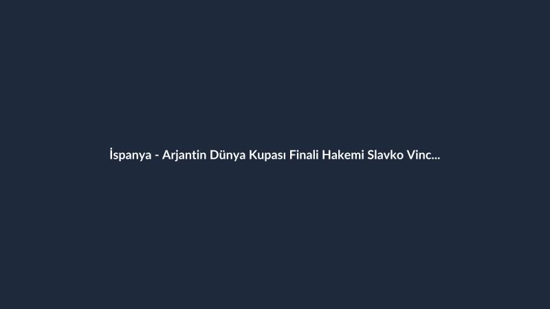 İspanya - Arjantin Dünya Kupası Finali Hakemi Slavko Vincic Oldu