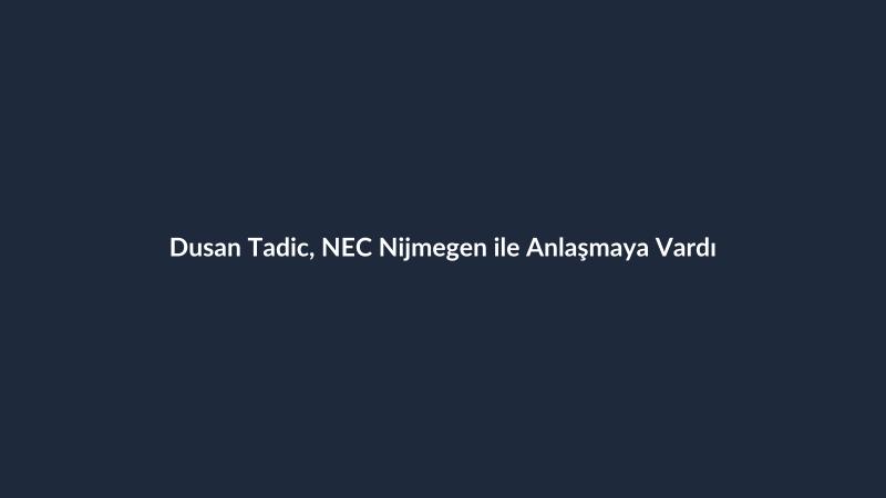 Dusan Tadic, NEC Nijmegen ile Anlaşmaya Vardı