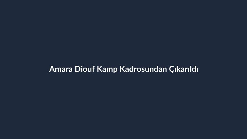 Amara Diouf Kamp Kadrosundan Çıkarıldı