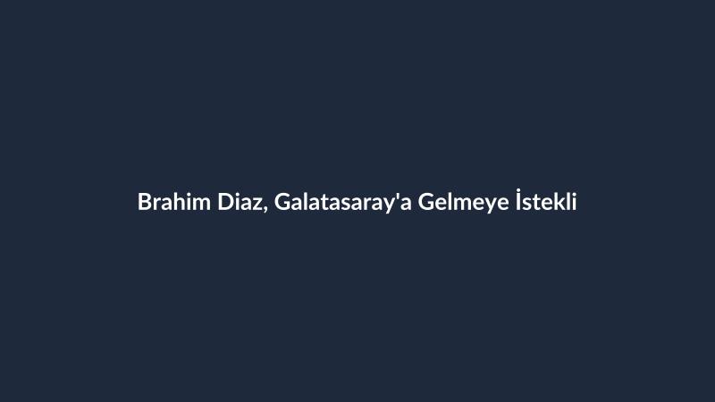 Brahim Diaz, Galatasaray'a Gelmeye İstekli