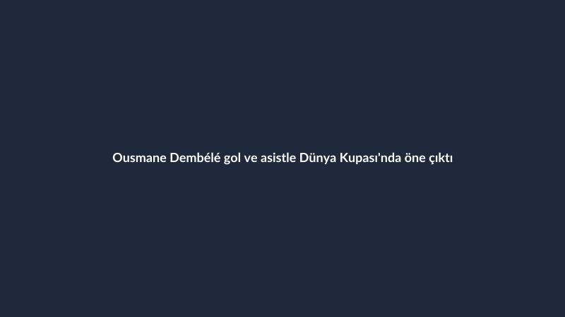 Ousmane Dembélé gol ve asistle Dünya Kupası'nda öne çıktı