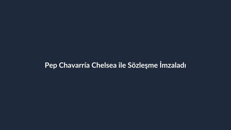 Pep Chavarría Chelsea ile Sözleşme İmzaladı