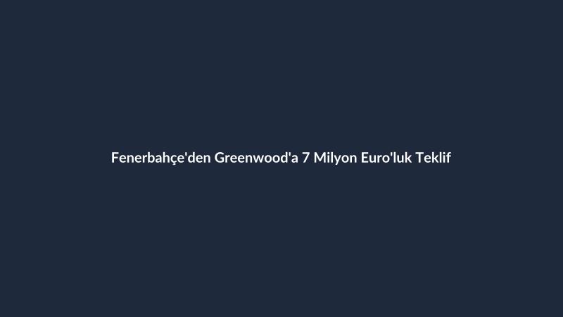 Fenerbahçe'den Greenwood'a 7 Milyon Euro'luk Teklif