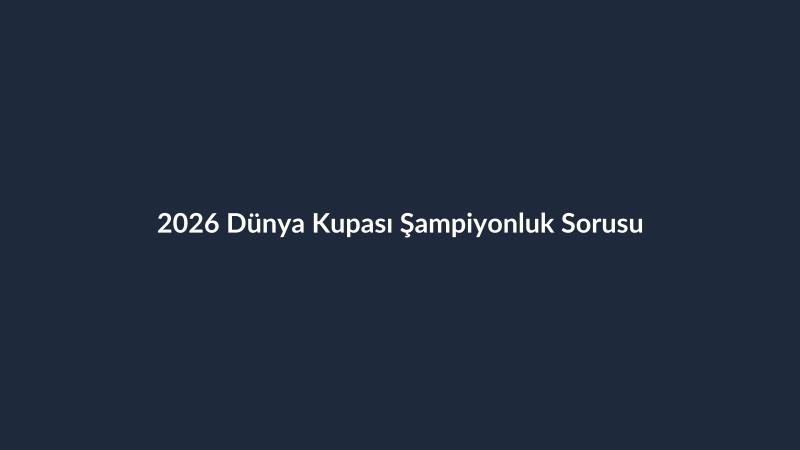 2026 Dünya Kupası Şampiyonluk Sorusu
