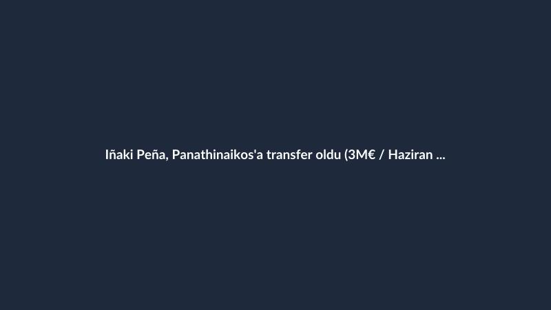 Iñaki Peña, Panathinaikos'a transfer oldu (3M€ / Haziran 2029)