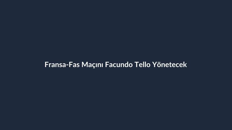 Fransa-Fas Maçını Facundo Tello Yönetecek