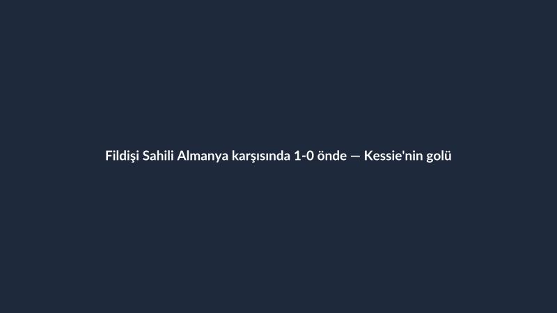 Fildişi Sahili Almanya karşısında 1-0 önde — Kessie'nin golü