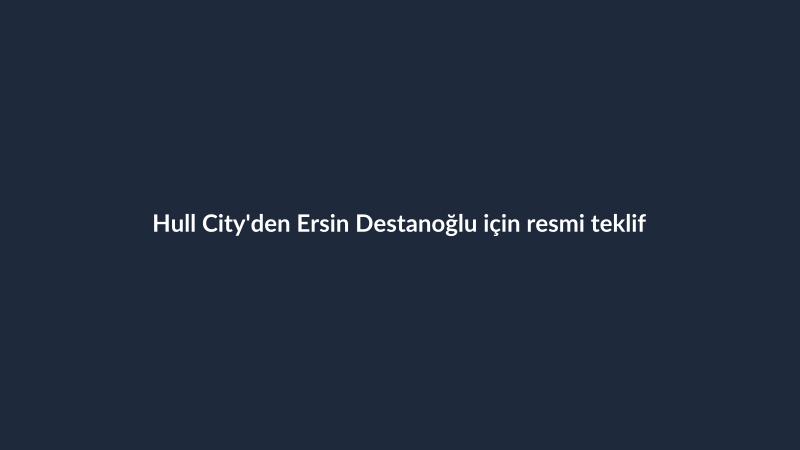 Hull City'den Ersin Destanoğlu için resmi teklif