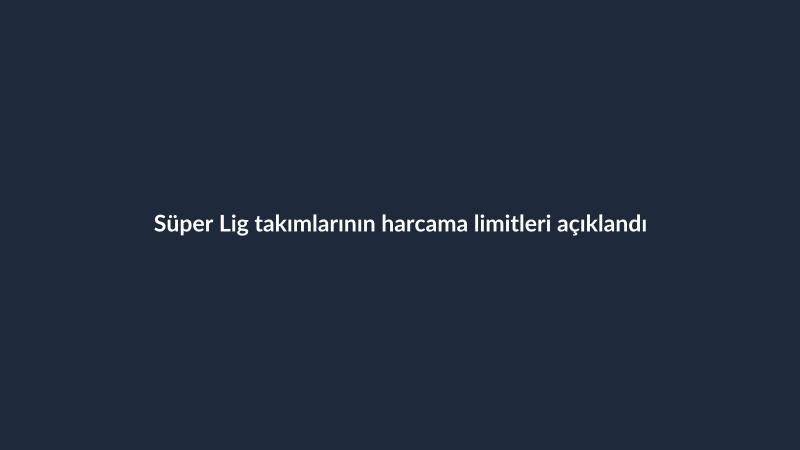 Süper Lig takımlarının harcama limitleri açıklandı
