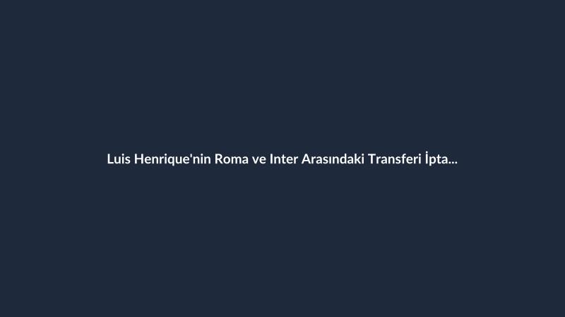 Luis Henrique'nin Roma ve Inter Arasındaki Transferi İptal Oldu