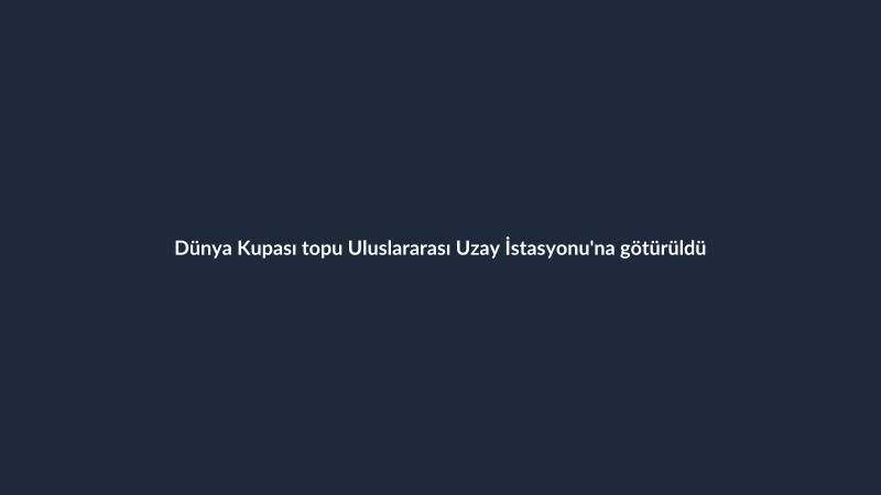 Dünya Kupası topu Uluslararası Uzay İstasyonu'na götürüldü