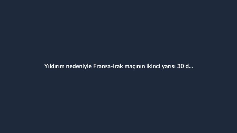 Yıldırım nedeniyle Fransa-Irak maçının ikinci yarısı 30 dakika ertelendi
