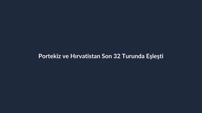 Portekiz ve Hırvatistan Son 32 Turunda Eşleşti