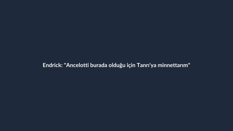 Endrick: "Ancelotti burada olduğu için Tanrı'ya minnettarım"