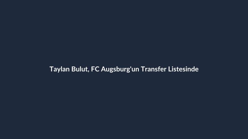 Taylan Bulut, FC Augsburg'un Transfer Listesinde