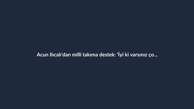 Acun Ilıcalı'dan milli takıma destek: 'İyi ki varsınız çocuklar'