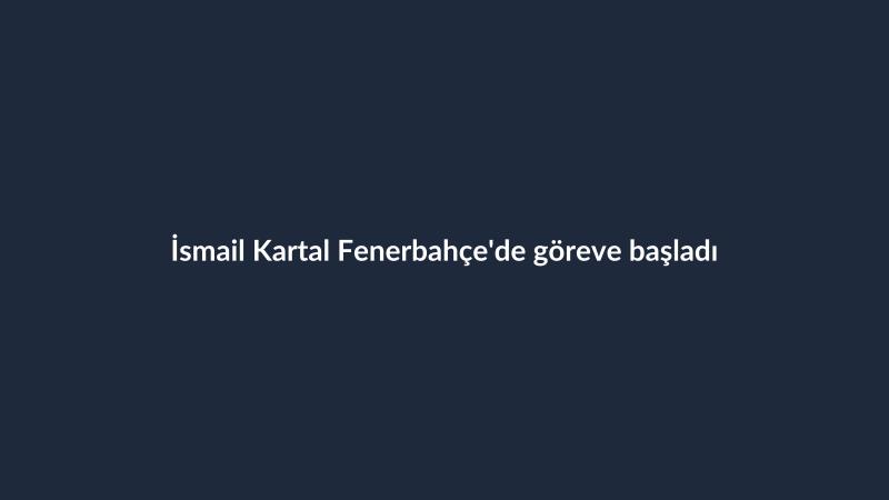 İsmail Kartal Fenerbahçe'de göreve başladı