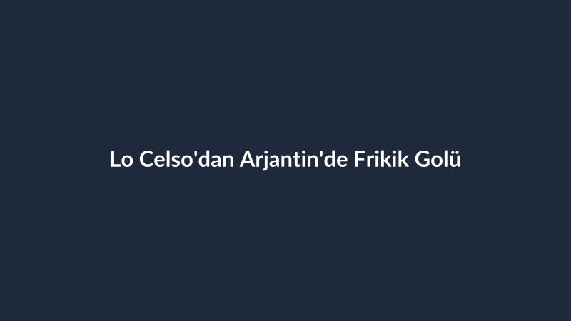 Lo Celso'dan Arjantin'de Frikik Golü